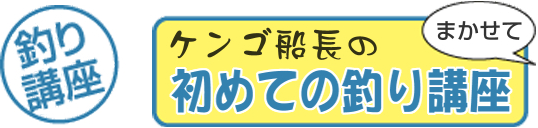 ケンゴ船長の初めての釣り講座