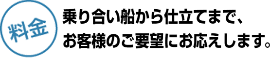 乗り合い船から仕立てまで、お客様のご要望にお応えします