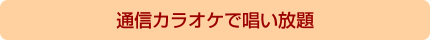通信カラオケで唄い放題