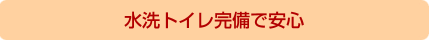 水洗トイレ完備で安心です